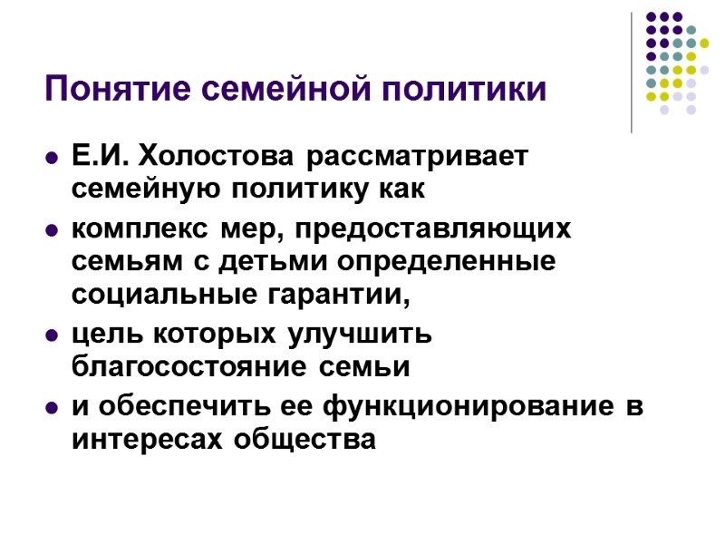 Понятие семейной политики Е.И. Холостова рассматривает семейную политику как  комплекс мер, предоставляющих семьям